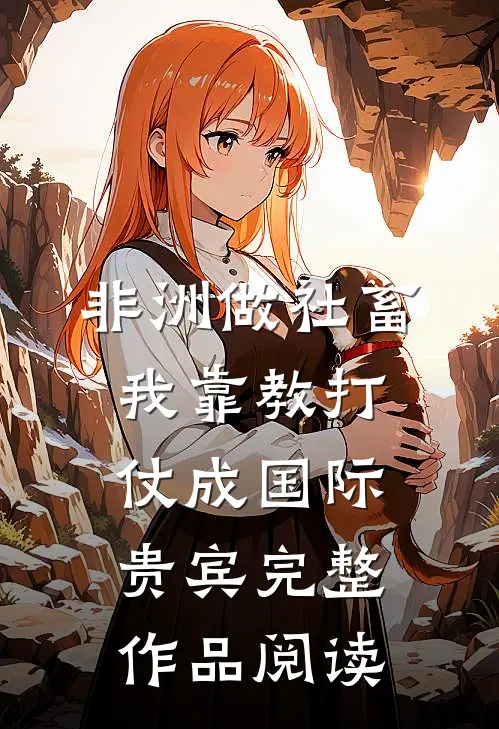 非洲做社畜,我靠教打仗成国际贵宾完整作品阅读