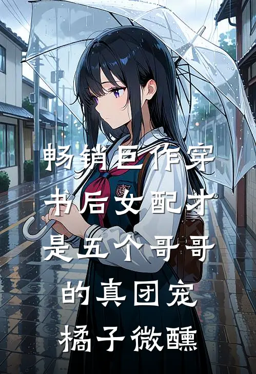 畅销巨作穿书后女配才是五个哥哥的真团宠橘子微醺