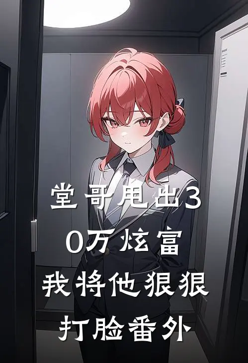 堂哥甩出30万炫富,我将他狠狠打脸番外