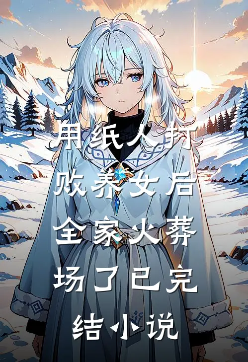 用纸人打败养女后,全家火葬场了已完结在线阅读