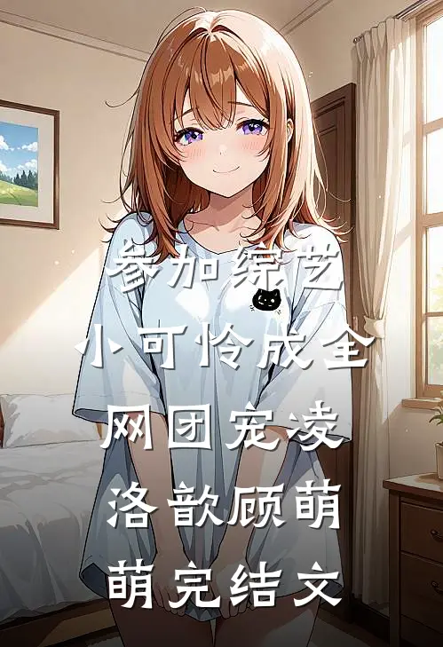 参加综艺：小可怜成全网团宠凌洛歆顾萌萌完结文
