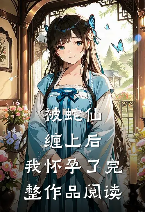 被蛇仙缠上后,我怀孕了完整作品阅读