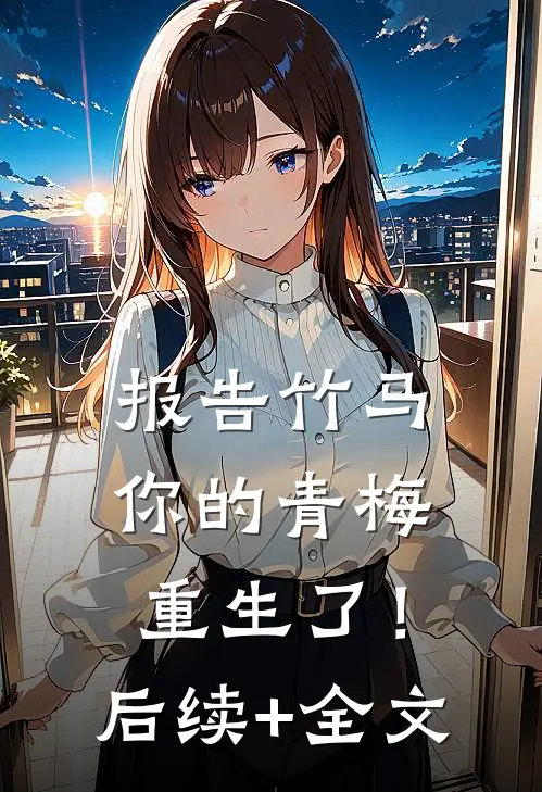 报告竹马：你的青梅重生了！后续+全文