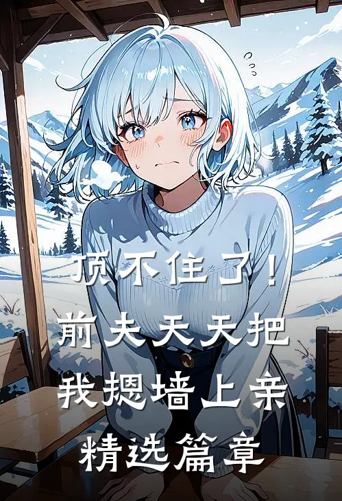 顶不住了！前夫天天把我摁墙上亲精选篇章