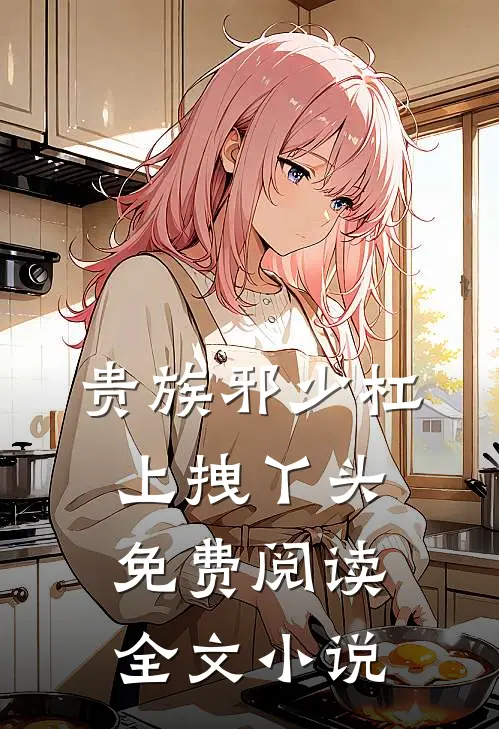 贵族邪少杠上拽丫头免费阅读全文小说