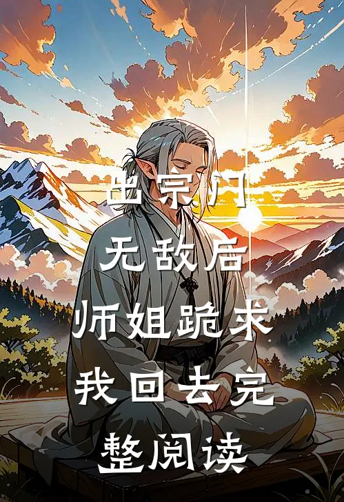 出宗门无敌后，师姐跪求我回去完整阅读