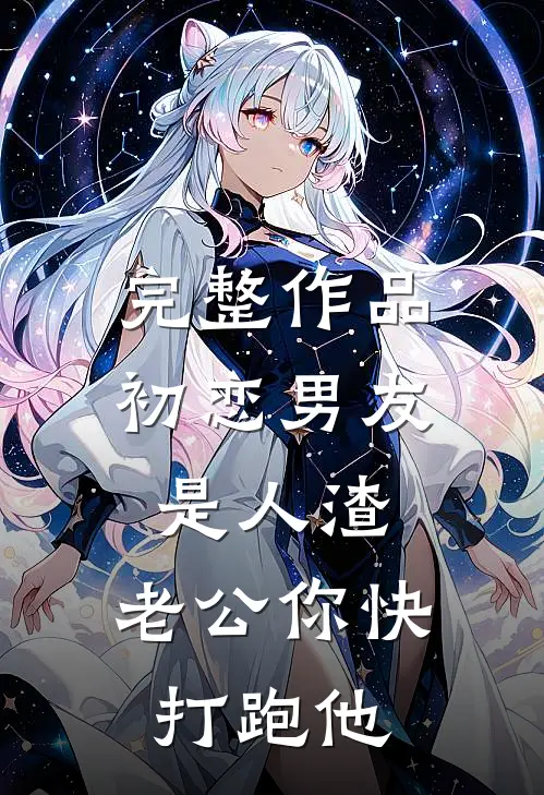 完整作品初恋男友是人渣，老公你快打跑他