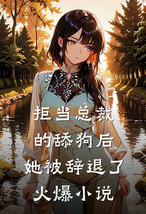 拒当总裁的舔狗后,她被辞退了火爆在线阅读