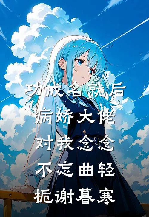 功成名就后，病娇大佬对我念念不忘 曲轻栀谢暮寒