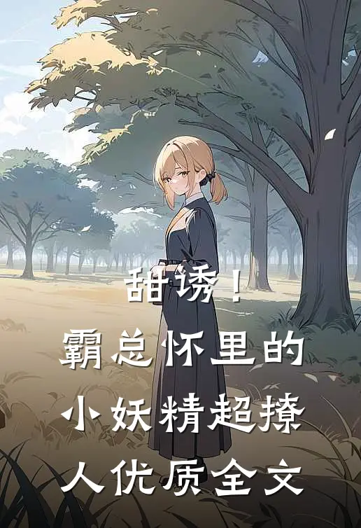 甜诱！霸总怀里的小妖精超撩人优质全文