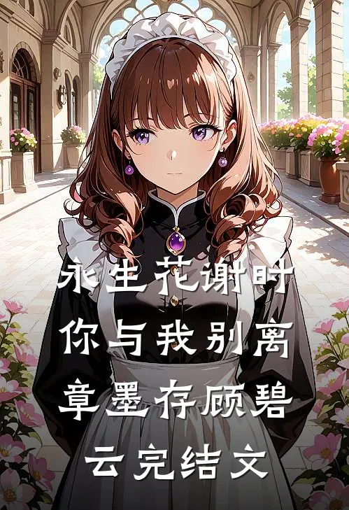 永生花谢时，你与我别离章墨存顾碧云完结文