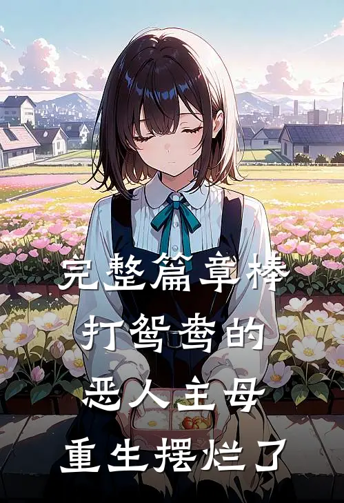 完整篇章棒打鸳鸯的恶人主母，重生摆烂了