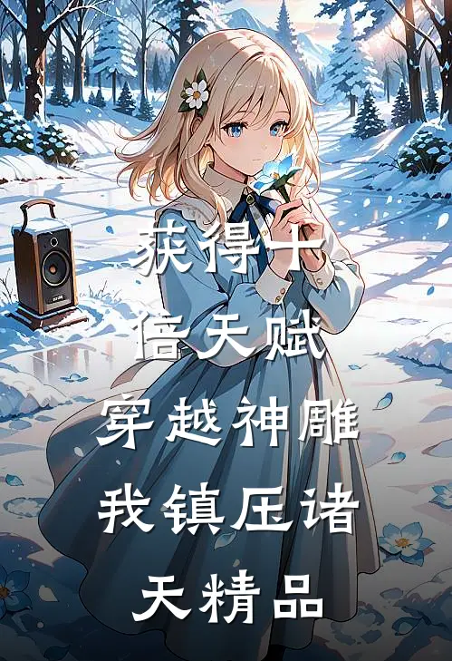 获得十倍天赋，穿越神雕我镇压诸天精品