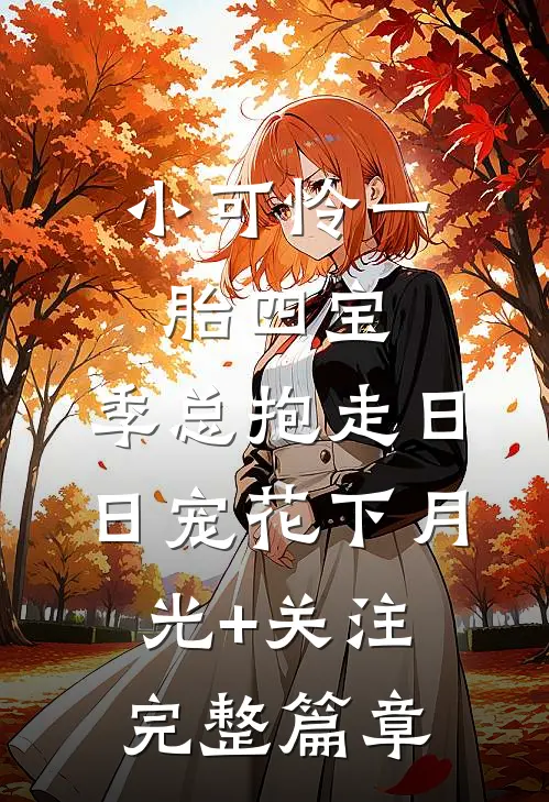 小可怜一胎四宝,季总抱走日日宠花下月光+关注完整篇章