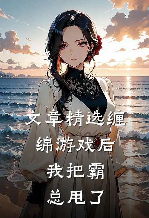 文章精选缠绵游戏后，我把霸总甩了