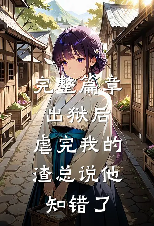 完整篇章出狱后，虐完我的渣总说他知错了