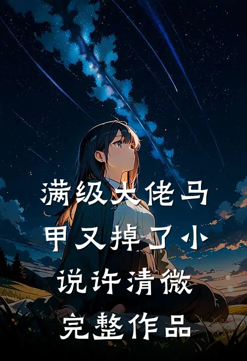 满级大佬马甲又掉了小说许清微完整作品