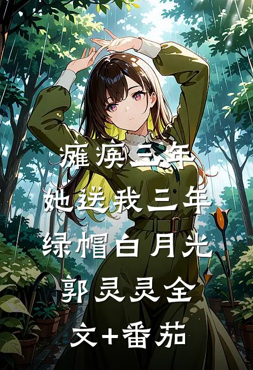 瘫痪三年，她送我三年绿帽白月光郭灵灵全文+番茄