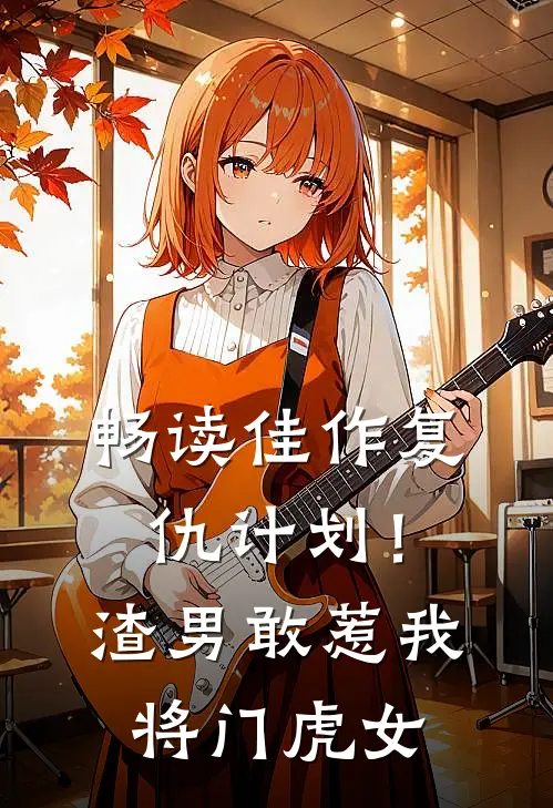 畅读佳作复仇计划！渣男敢惹我将门虎女