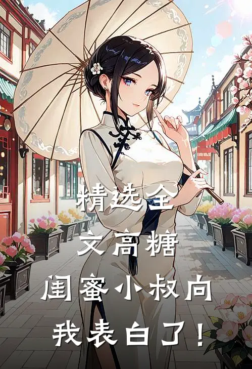 精选全文高糖：闺蜜小叔向我表白了！