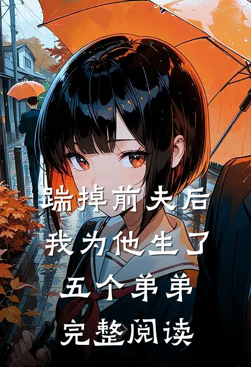 踹掉前夫后,我为他生了五个弟弟完整阅读全文