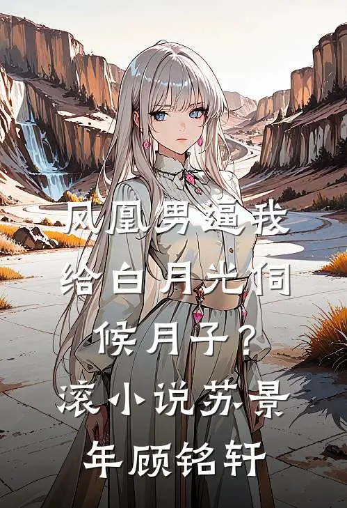 凤凰男逼我给白月光伺候月子？滚小说苏景年顾铭轩