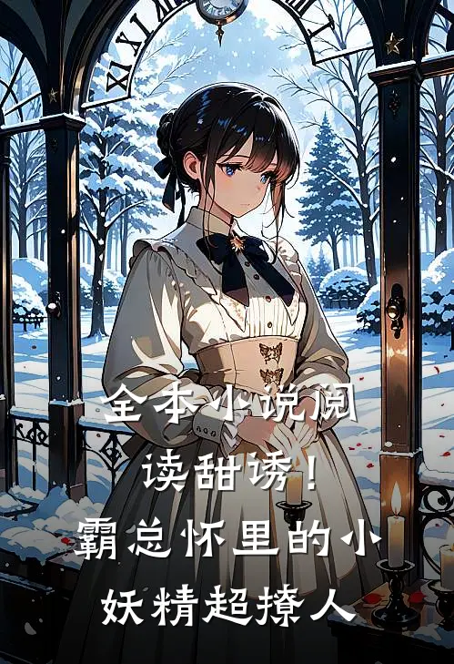 全本小说阅读甜诱！霸总怀里的小妖精超撩人