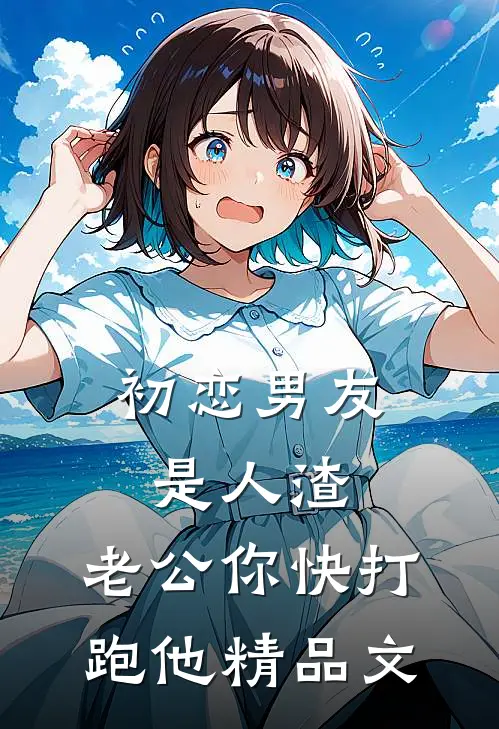 初恋男友是人渣，老公你快打跑他精品文