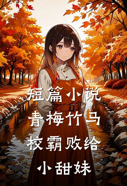 短篇小说青梅竹马：校霸败给小甜妹