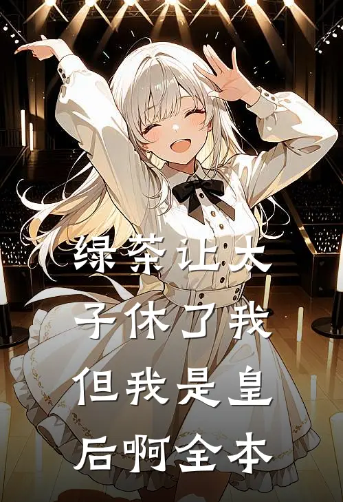 绿茶让太子休了我,但我是皇后啊全本免费阅读