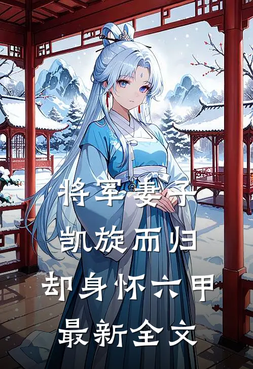 将军妻子凯旋而归,却身怀六甲最新全文