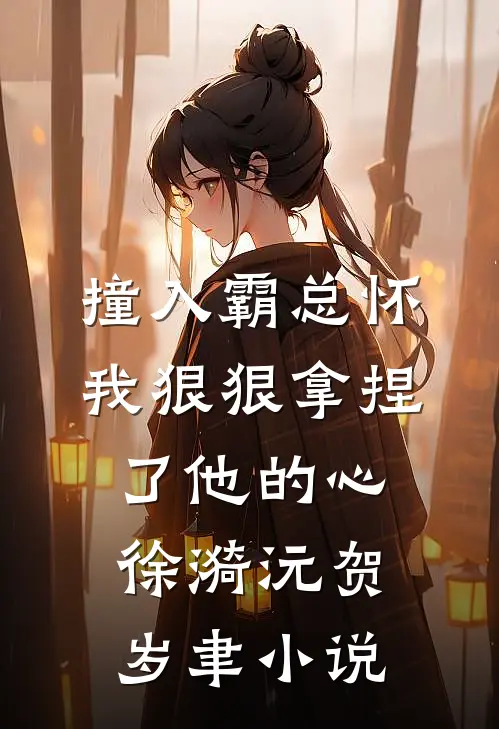 撞入霸总怀，我狠狠拿捏了他的心徐漪沅贺岁聿小说