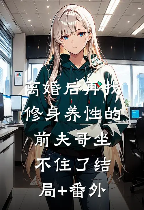 离婚后再找，修身养性的前夫哥坐不住了结局+番外