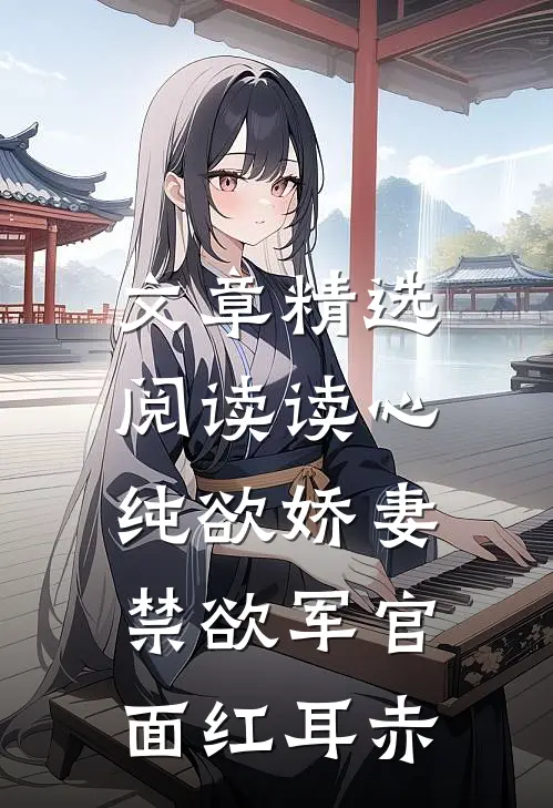 文章精选阅读读心纯欲娇妻，禁欲军官面红耳赤