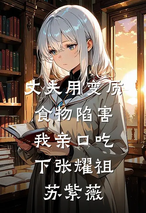 丈夫用变质食物陷害，我亲口吃下张耀祖苏紫薇