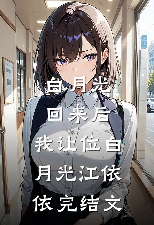 白月光回来后，我让位白月光江依依完结文