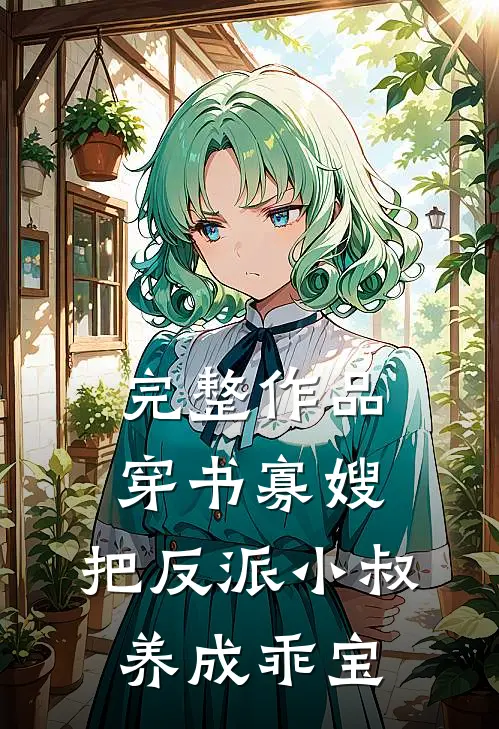 完整作品穿书寡嫂，把反派小叔养成乖宝