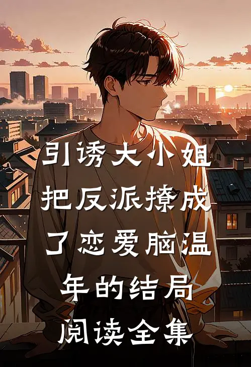 引诱大小姐把反派撩成了恋爱脑温年的结局阅读全集