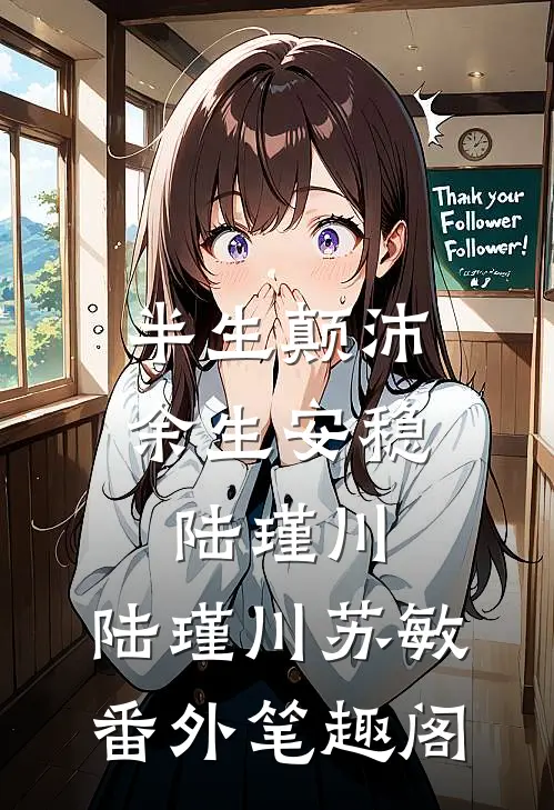 半生颠沛，余生安稳陆瑾川：陆瑾川苏敏番外笔趣阁