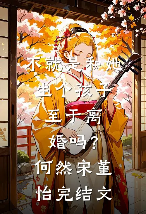 不就是和她生个孩子，至于离婚吗？何然宋堇怡完结文
