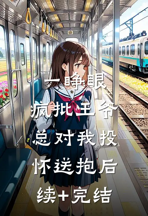 一睁眼，疯批王爷总对我投怀送抱后续+完结