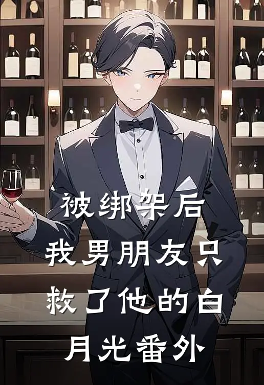 被绑架后，我男朋友只救了他的白月光 番外