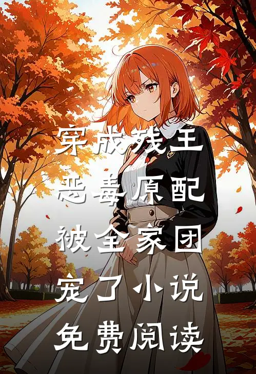 穿成残王恶毒原配,被全家团宠了免费阅读无弹窗