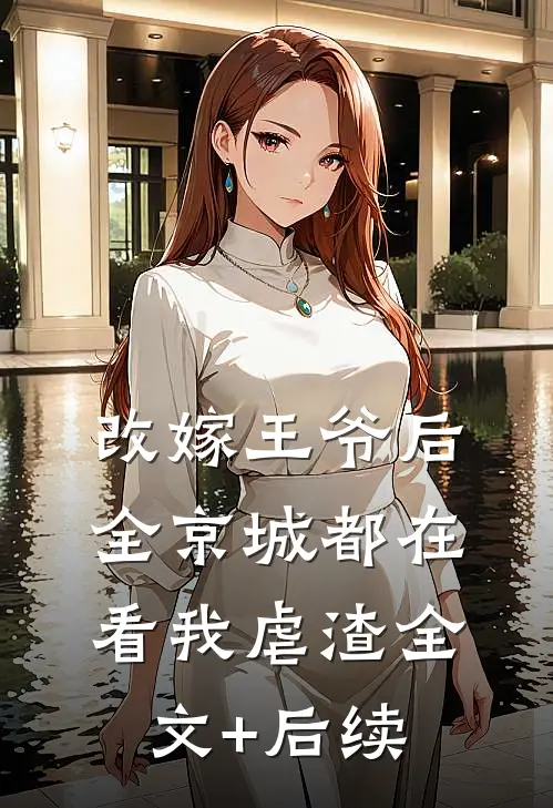 改嫁王爷后，全京城都在看我虐渣全文+后续