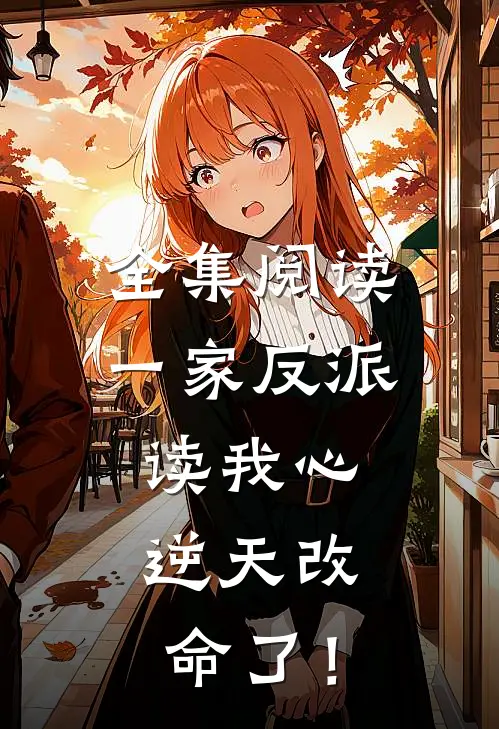 全集阅读一家反派读我心，逆天改命了！