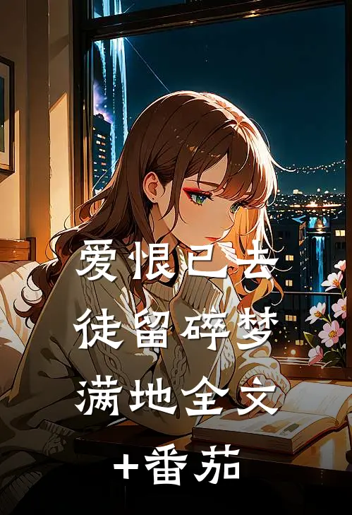 爱恨已去，徒留碎梦满地全文+番茄