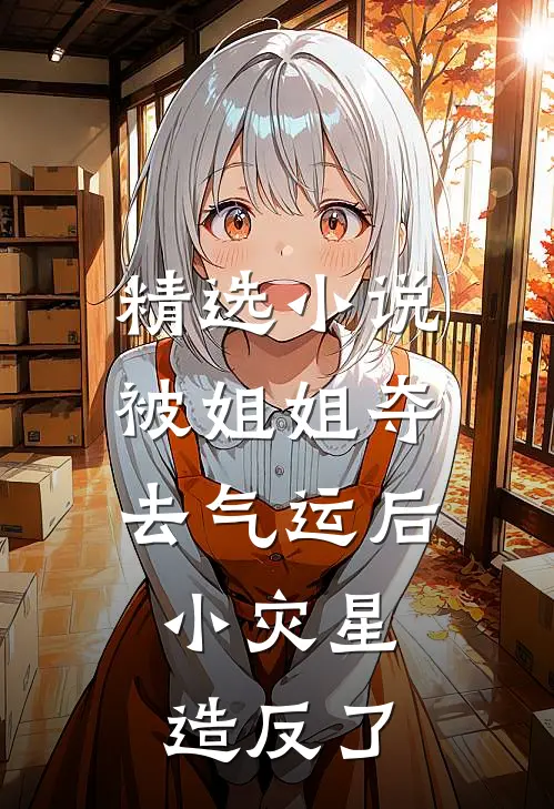 精选小说被姐姐夺去气运后,小灾星造反了