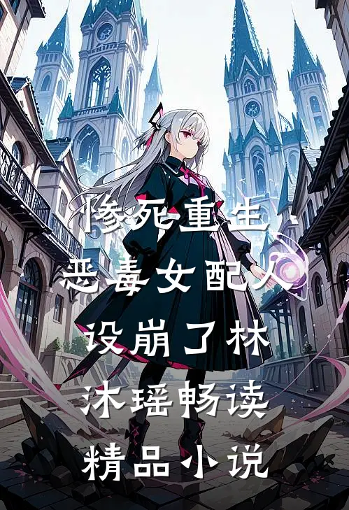 惨死重生,恶毒女配人设崩了林沐瑶畅读精品小说