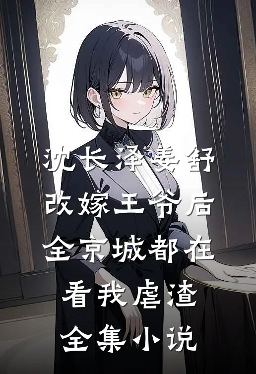 沈长泽姜舒 改嫁王爷后,全京城都在看我虐渣全集小说