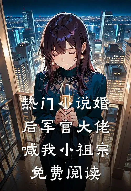 热门小说婚后军官大佬喊我小祖宗免费阅读